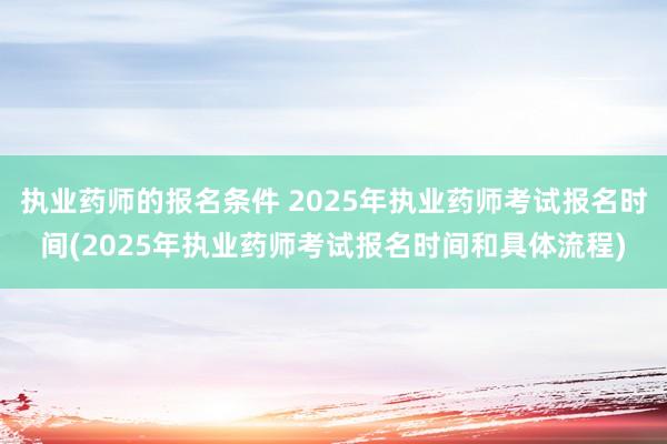 执业药师的报名条件 2025年执业药师考试报名时间(2025年执业药师考试报名时间和具体流程)