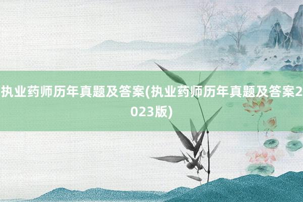 执业药师历年真题及答案(执业药师历年真题及答案2023版)