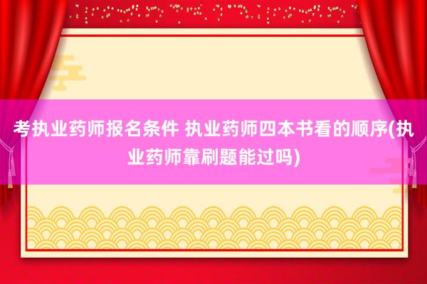考执业药师报名条件 执业药师四本书看的顺序(执业药师靠刷题能
