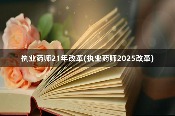 执业药师21年改革(执业药师2025改革)