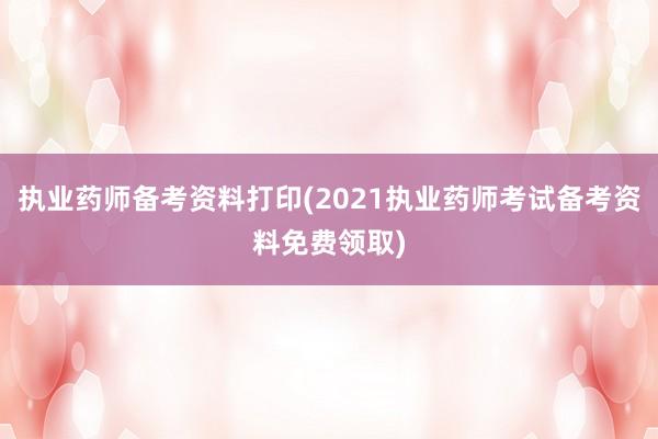 执业药师备考资料打印(2021执业药师考试备考资料免费领取)