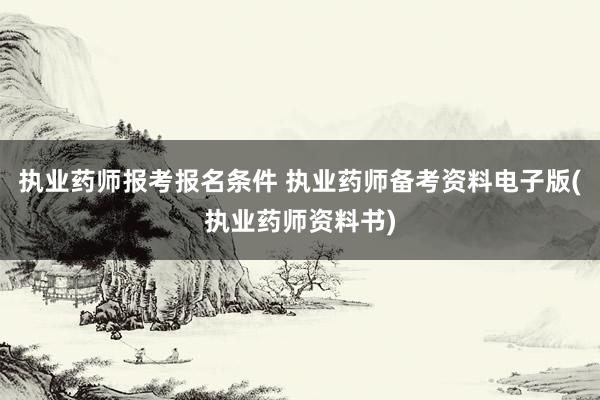 执业药师报考报名条件 执业药师备考资料电子版(执业药师资料书