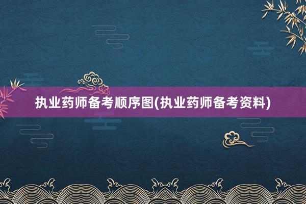 执业药师备考顺序图(执业药师备考资料)