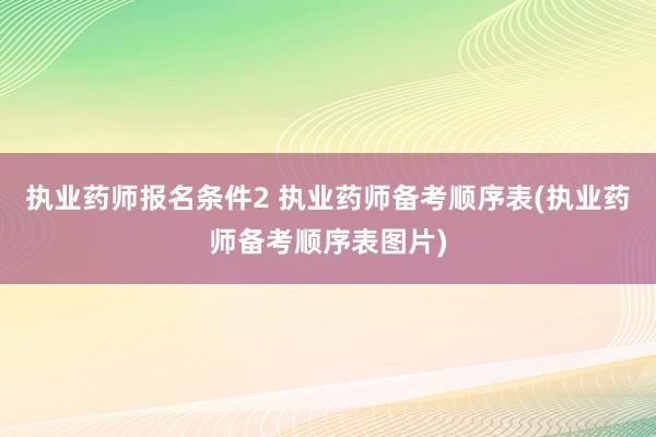 执业药师报名条件2 执业药师备考顺序表(执业药师备考顺序表图