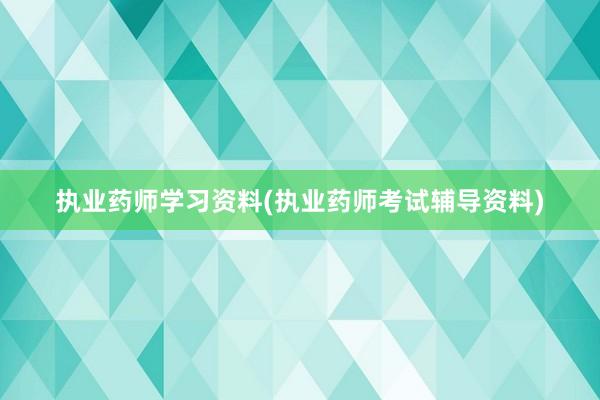 执业药师学习资料(执业药师考试辅导资料)