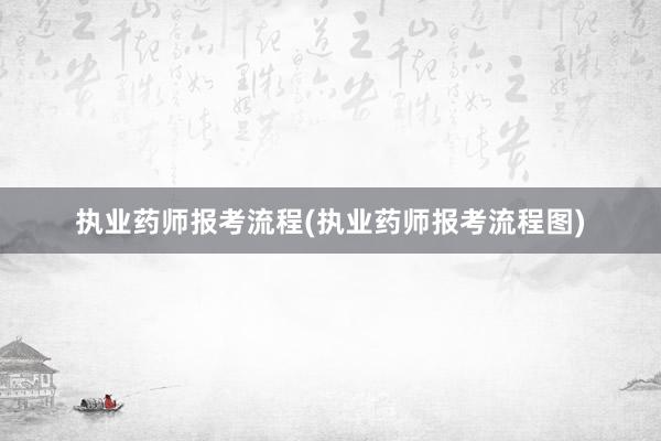 执业药师报考流程(执业药师报考流程图)