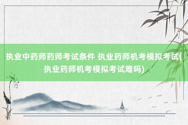 执业中药师药师考试条件 执业药师机考模拟