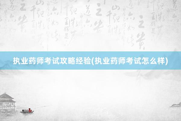 执业药师考试攻略经验(执业药师考试怎么样)