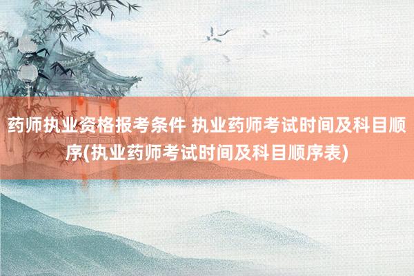药师执业资格报考条件 执业药师考试时间及科目顺序(执业药师考