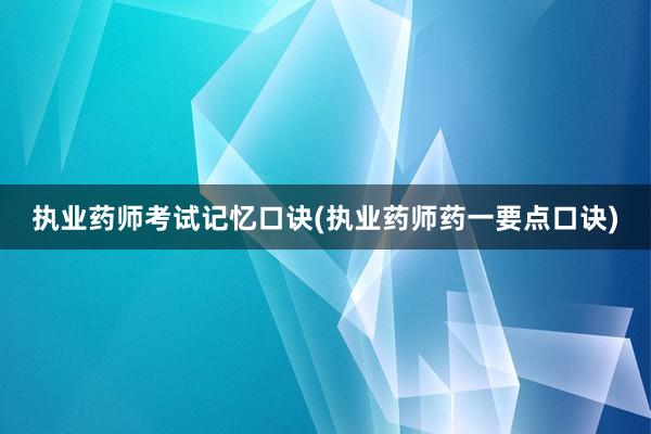执业药师考试记忆口诀(执业药师药一要点口诀)