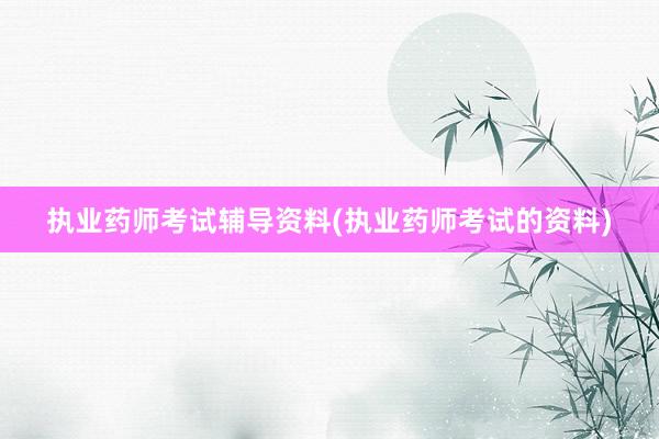 执业药师考试辅导资料(执业药师考试的资料)