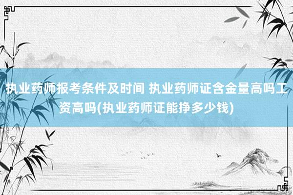 执业药师报考条件及时间 执业药师证含金量高吗工资高吗(执业药