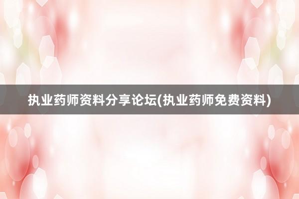 执业药师资料分享论坛(执业药师免费资料)