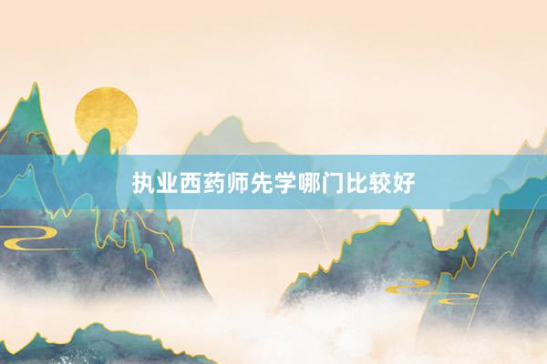 执业西药师先学哪门比较好