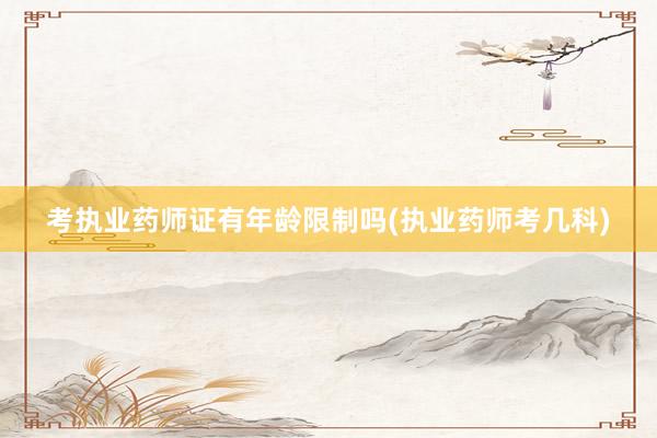 考执业药师证有年龄限制吗(执业药师考几科)