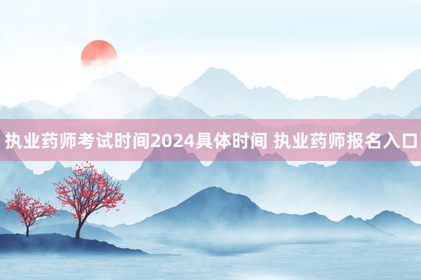执业药师考试时间2024具体时间 执业药师报名入口