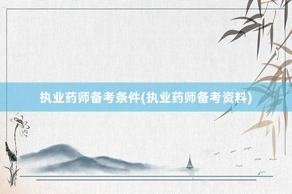 执业药师备考条件(执业药师备考资料)