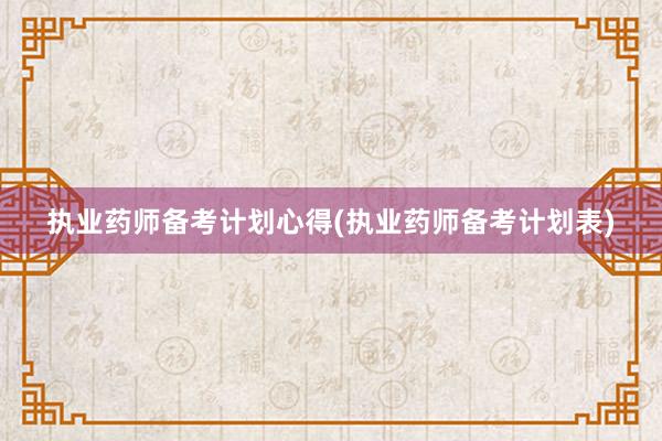 执业药师备考计划心得(执业药师备考计划表)