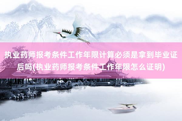 执业药师报考条件工作年限计算必须是拿到毕
