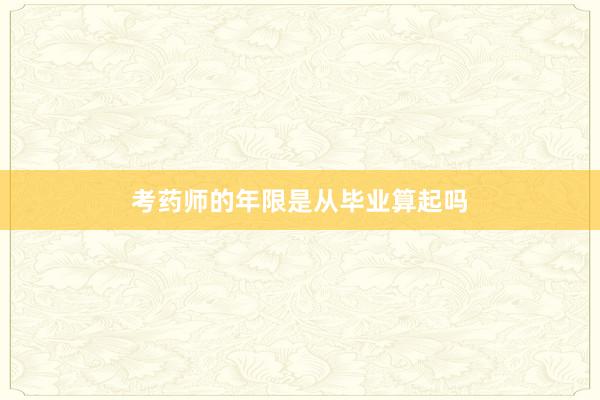 考药师的年限是从毕业算起吗