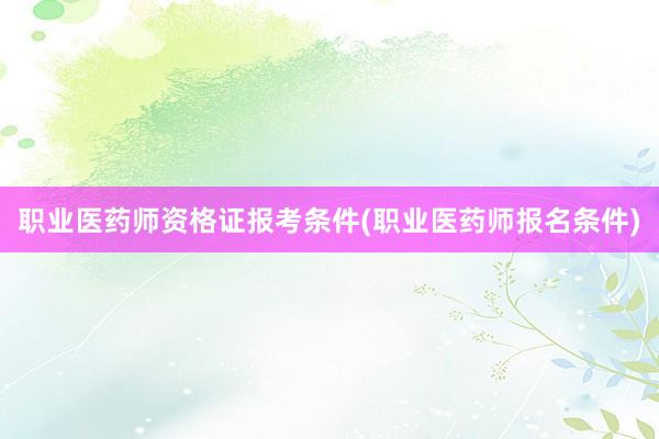 职业医药师资格证报考条件(职业医药师报名条件)