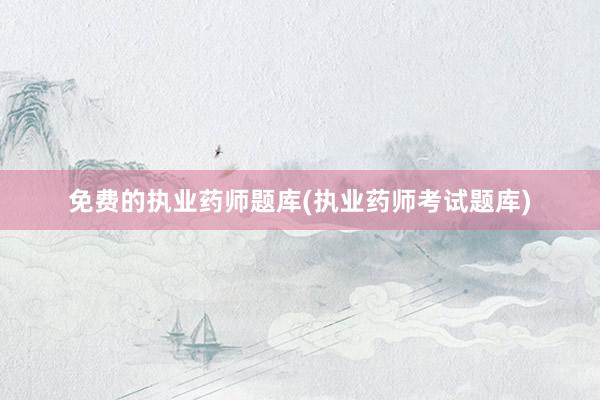 免费的执业药师题库(执业药师考试题库)