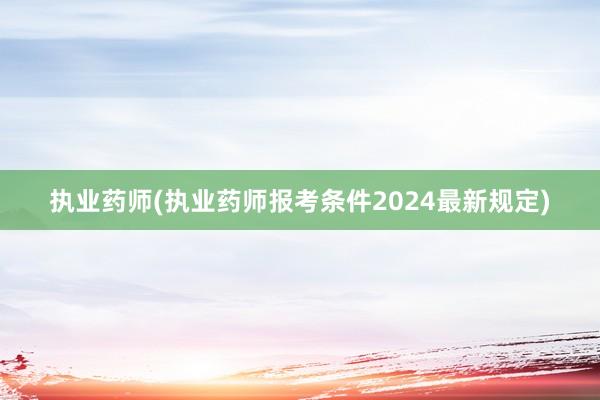 执业药师(执业药师报考条件2024最新规定)
