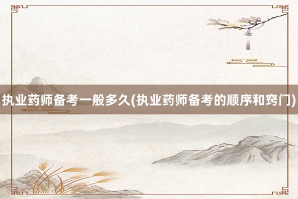执业药师备考一般多久(执业药师备考的顺序和窍门)