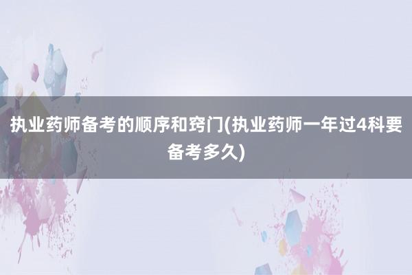 执业药师备考的顺序和窍门(执业药师一年过4科要备考多久)