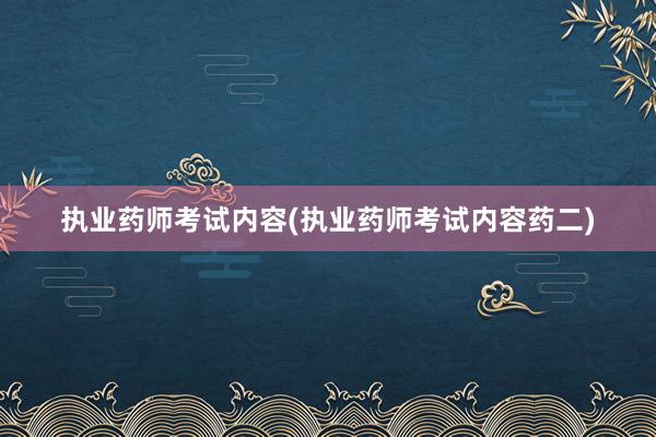执业药师考试内容(执业药师考试内容药二)