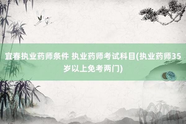宜春执业药师条件 执业药师考试科目(执业