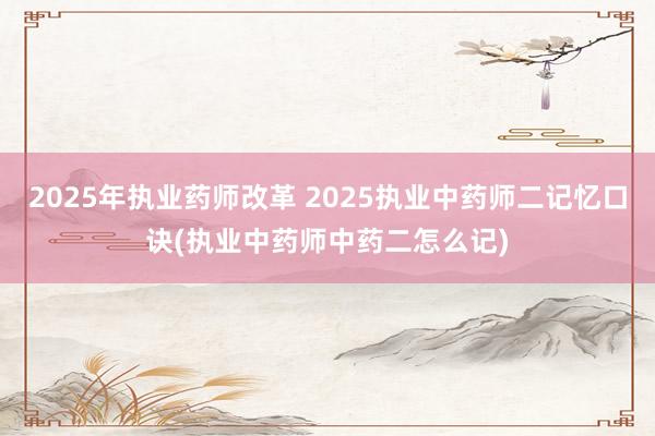2025年执业药师改革 2025执业中药师二记忆口诀(执业中