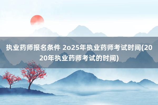 执业药师报名条件 2o25年执业药师考试
