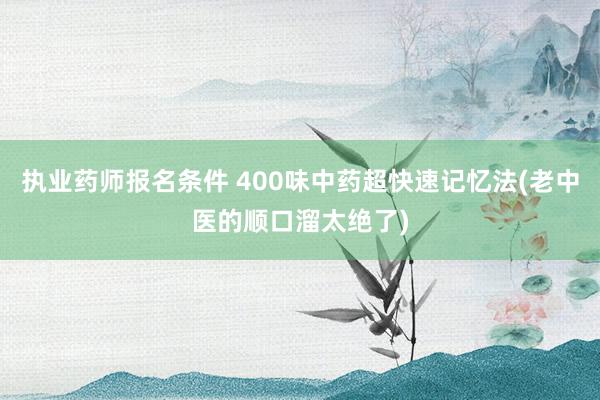 执业药师报名条件 400味中药超快速记忆法(老中医的顺口溜太