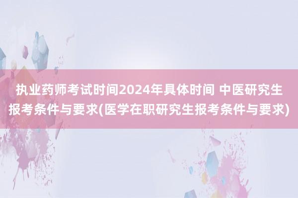 执业药师考试时间2024年具体时间 中医研究生报考条件与要求