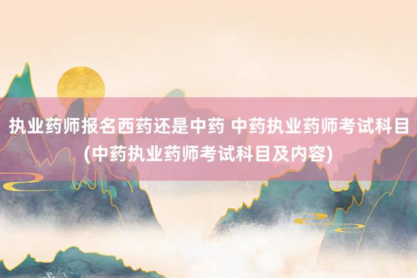 执业药师报名西药还是中药 中药执业药师考试科目(中药执业药师
