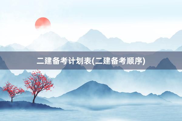 二建备考计划表(二建备考顺序)