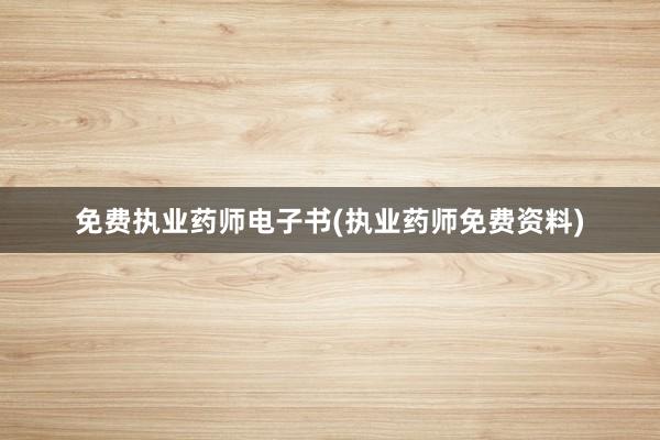 免费执业药师电子书(执业药师免费资料)