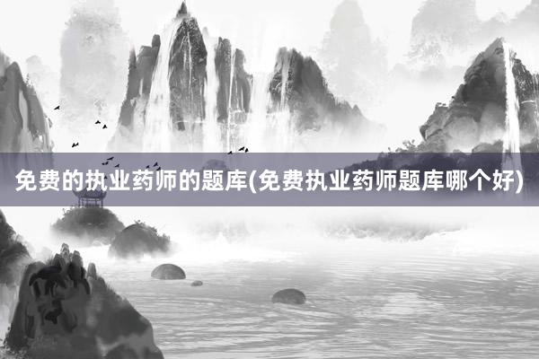 免费的执业药师的题库(免费执业药师题库哪