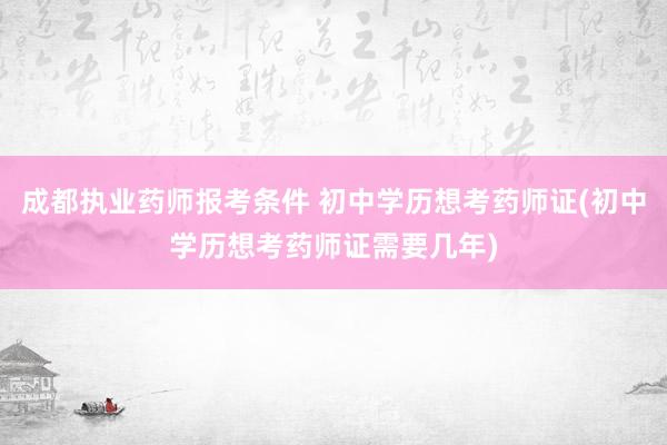 成都执业药师报考条件 初中学历想考药师证