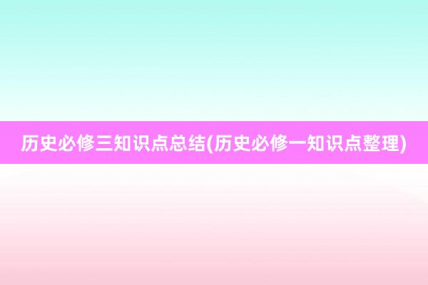 历史必修三知识点总结(历史必修一知识点整
