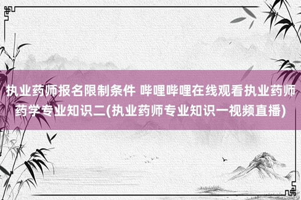 执业药师报名限制条件 哔哩哔哩在线观看执