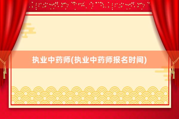执业中药师(执业中药师报名时间)