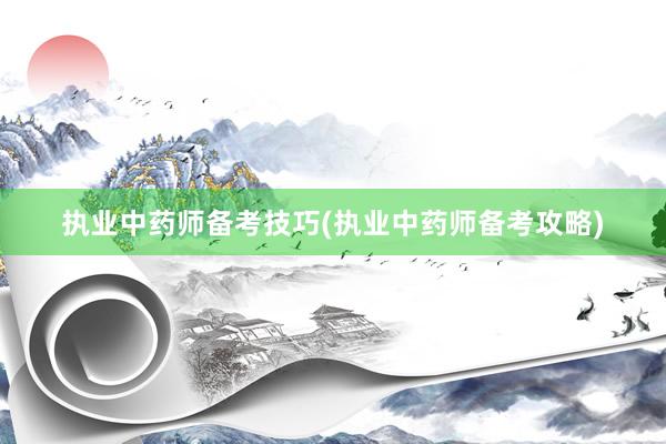 执业中药师备考技巧(执业中药师备考攻略)