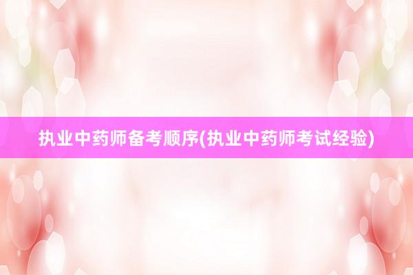 执业中药师备考顺序(执业中药师考试经验)
