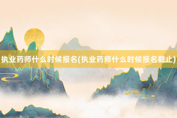执业药师什么时候报名(执业药师什么时候报名截止)