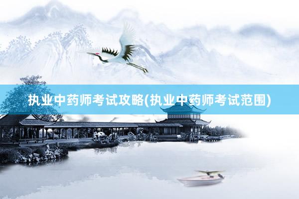 执业中药师考试攻略(执业中药师考试范围)
