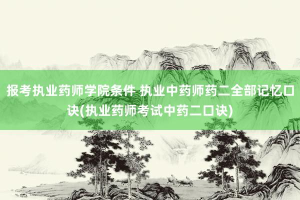 报考执业药师学院条件 执业中药师药二全部记忆口诀(执业药师考试中药二口诀)