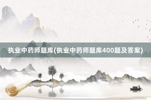执业中药师题库(执业中药师题库400题及答案)