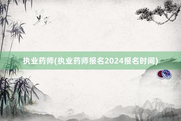 执业药师(执业药师报名2024报名时间)